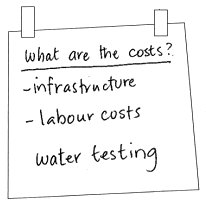 What are the costs? infrastructure, labour costs, water testing