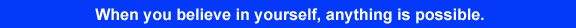 When you believe in yourself, anything is possible.