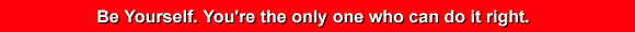 Be yourself. You're the only one who can do it right.