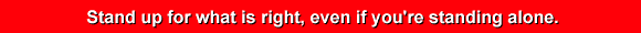 Stand up for what is right, even if you're standing alone.