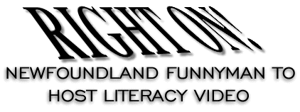 RIGHT ON! - NEWFOUNDLAND FUNNYMAN TO HOST LITERACY VIDEO