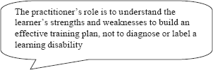 The practitioner's role is to understand the learner's strengths and weaknesses to build an effective training plan, not to diagnose or label a learning disability