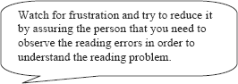 graphic of dialog bubble: Watch for frustration and try to reduce it by assuring the person that you need to observe the reading errors in order to understand the reading problem.