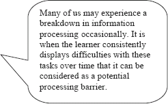 graphic of dialog bubble:Many of us may experience a breakdown in information processing occasionally.It is when the learner consistently displays difficulties with these tasks over time that it can be considered as a potetial processing barrier.