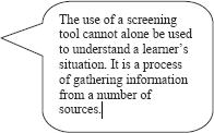 The use of a screening tool cannot alone be used to understand a learner's situation. It is a process of gathering information from a number of sources.